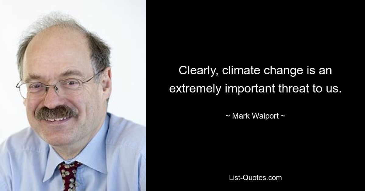 Clearly, climate change is an extremely important threat to us. — © Mark Walport