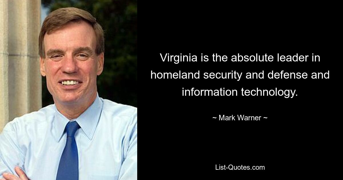 Virginia is the absolute leader in homeland security and defense and information technology. — © Mark Warner