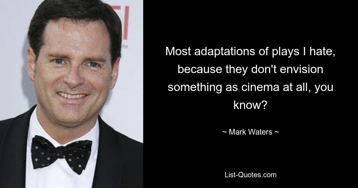 Most adaptations of plays I hate, because they don't envision something as cinema at all, you know? — © Mark Waters