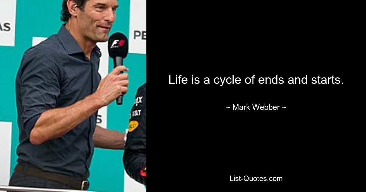 Life is a cycle of ends and starts. — © Mark Webber