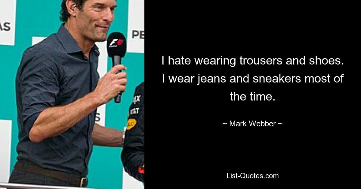 I hate wearing trousers and shoes. I wear jeans and sneakers most of the time. — © Mark Webber