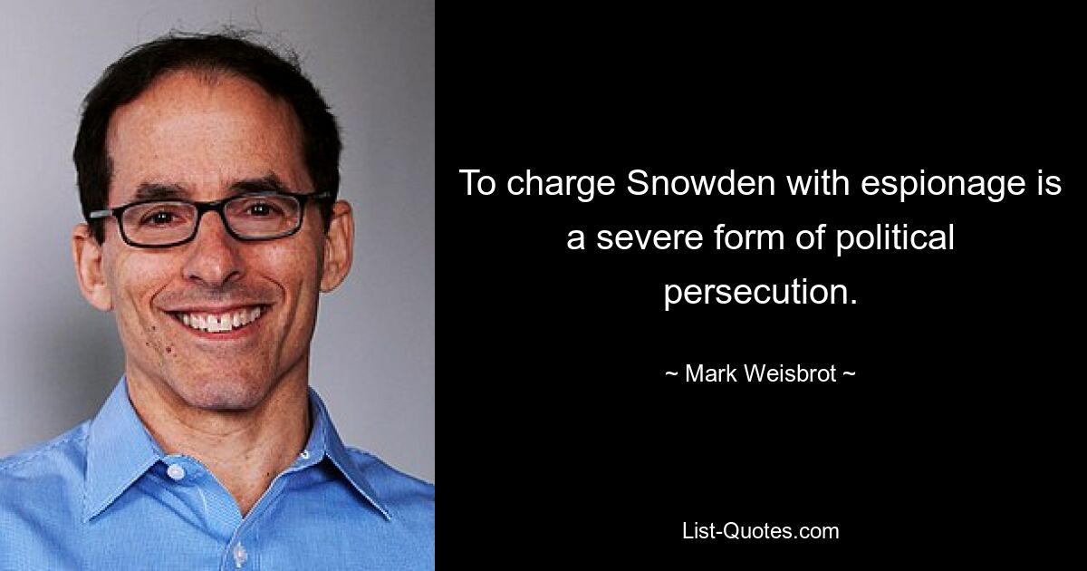 To charge Snowden with espionage is a severe form of political persecution. — © Mark Weisbrot