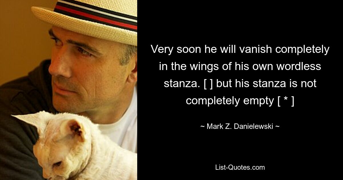 Very soon he will vanish completely in the wings of his own wordless stanza. [ ] but his stanza is not completely empty [ * ] — © Mark Z. Danielewski