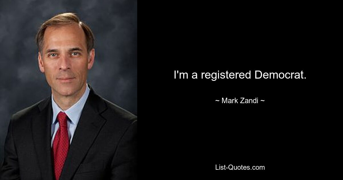 I'm a registered Democrat. — © Mark Zandi