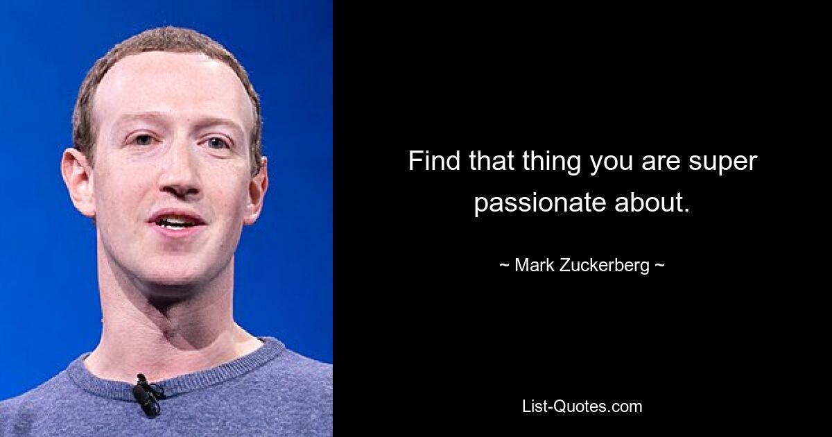 Find that thing you are super passionate about. — © Mark Zuckerberg