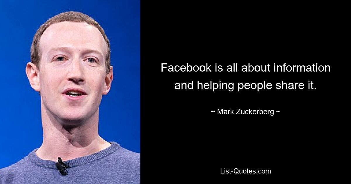 Facebook is all about information and helping people share it. — © Mark Zuckerberg