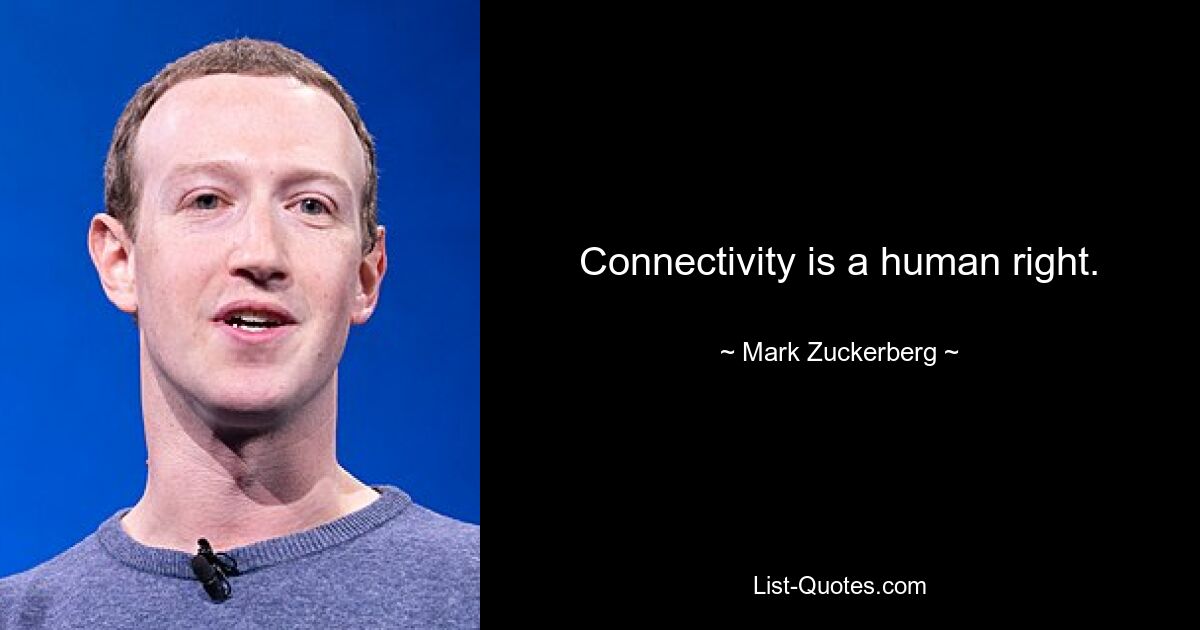 Connectivity is a human right. — © Mark Zuckerberg