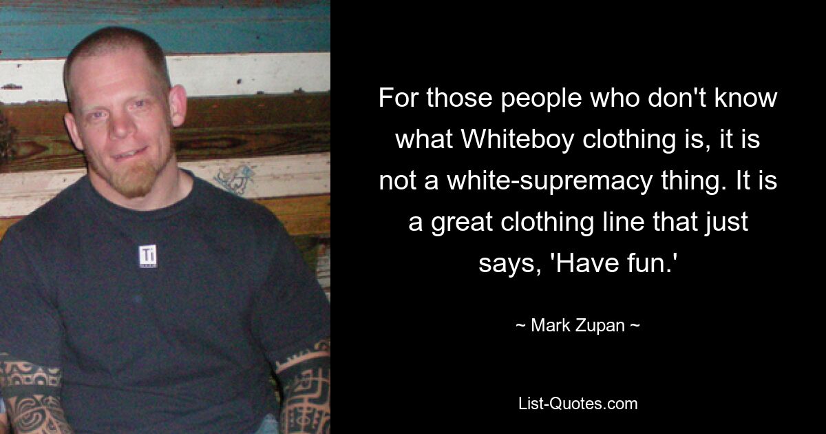 For those people who don't know what Whiteboy clothing is, it is not a white-supremacy thing. It is a great clothing line that just says, 'Have fun.' — © Mark Zupan