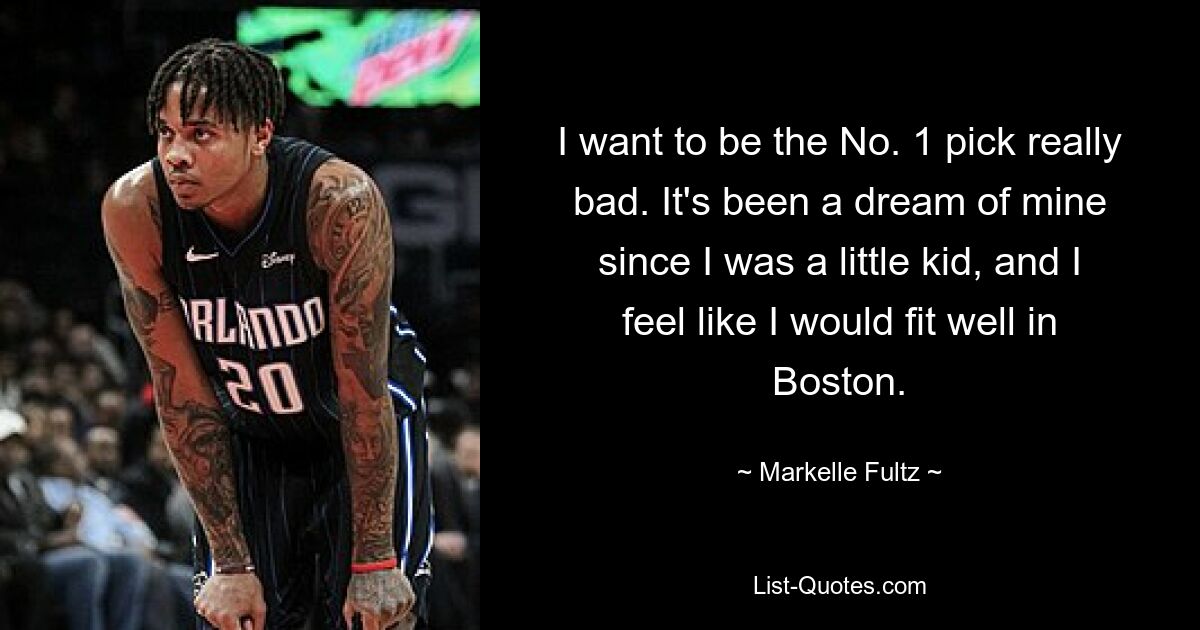 I want to be the No. 1 pick really bad. It's been a dream of mine since I was a little kid, and I feel like I would fit well in Boston. — © Markelle Fultz