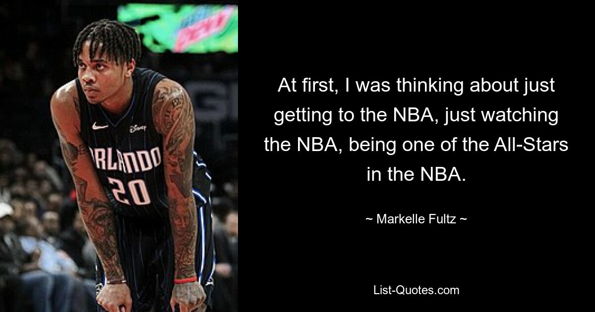 At first, I was thinking about just getting to the NBA, just watching the NBA, being one of the All-Stars in the NBA. — © Markelle Fultz