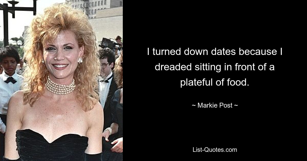 I turned down dates because I dreaded sitting in front of a plateful of food. — © Markie Post