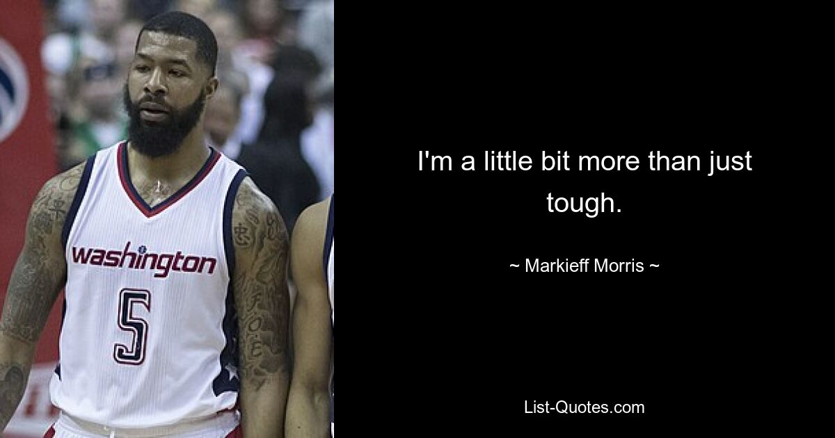 I'm a little bit more than just tough. — © Markieff Morris