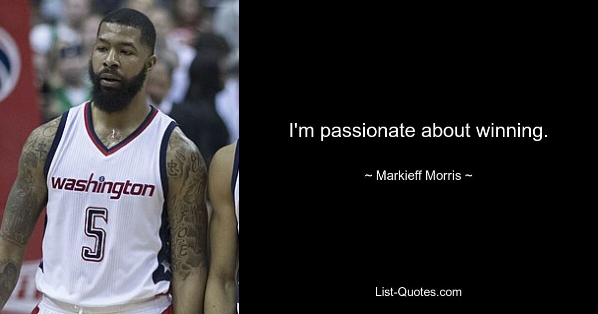 I'm passionate about winning. — © Markieff Morris