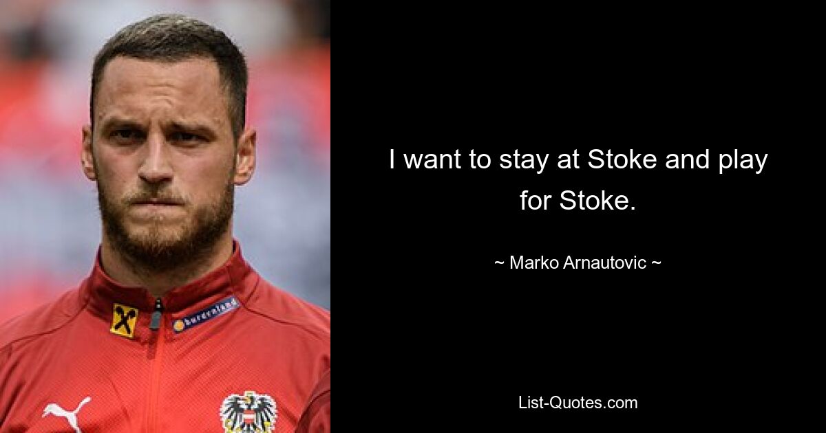 I want to stay at Stoke and play for Stoke. — © Marko Arnautovic