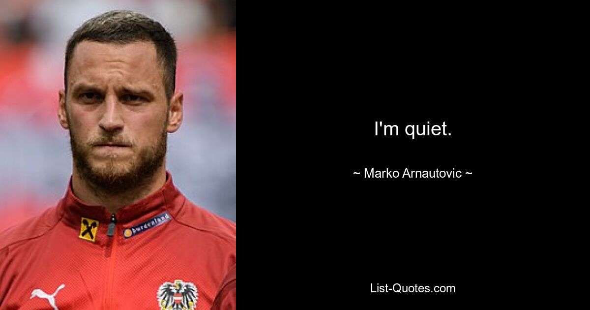 I'm quiet. — © Marko Arnautovic