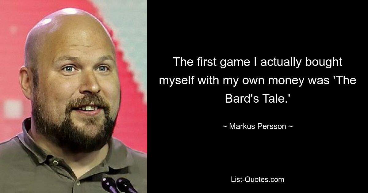 The first game I actually bought myself with my own money was 'The Bard's Tale.' — © Markus Persson