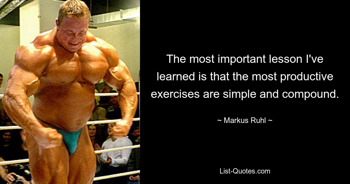 The most important lesson I've learned is that the most productive exercises are simple and compound. — © Markus Ruhl