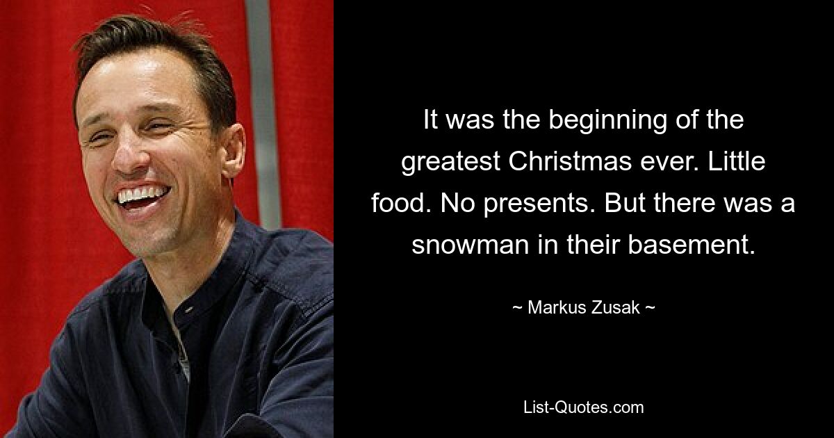 It was the beginning of the greatest Christmas ever. Little food. No presents. But there was a snowman in their basement. — © Markus Zusak