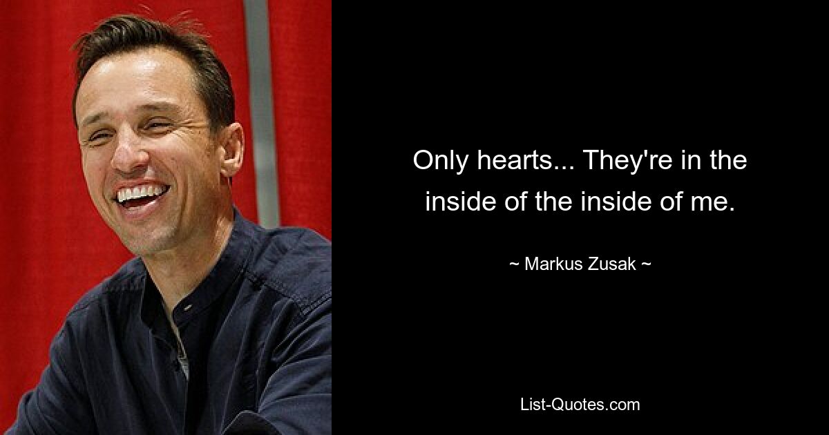 Only hearts... They're in the inside of the inside of me. — © Markus Zusak