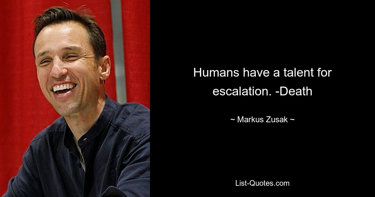 Humans have a talent for escalation. -Death — © Markus Zusak