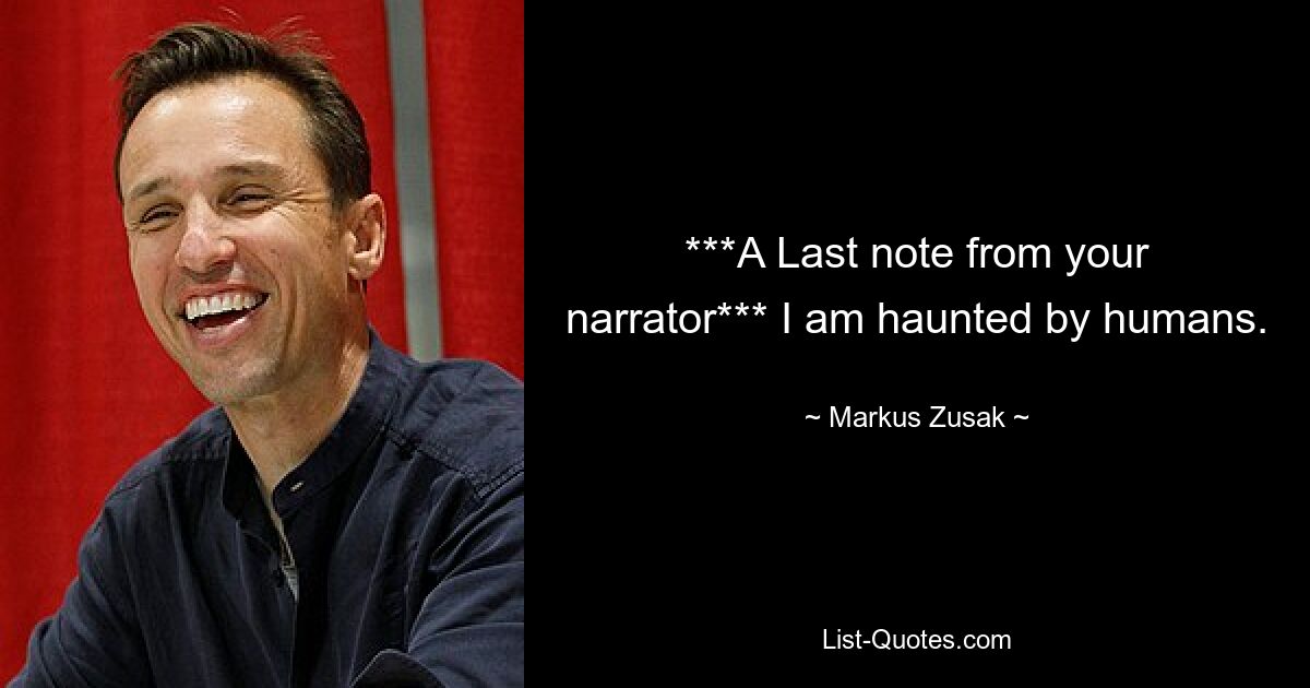 ***A Last note from your narrator*** I am haunted by humans. — © Markus Zusak