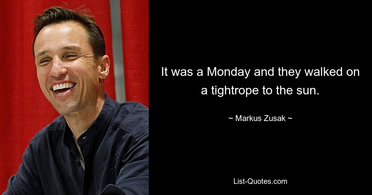 It was a Monday and they walked on a tightrope to the sun. — © Markus Zusak