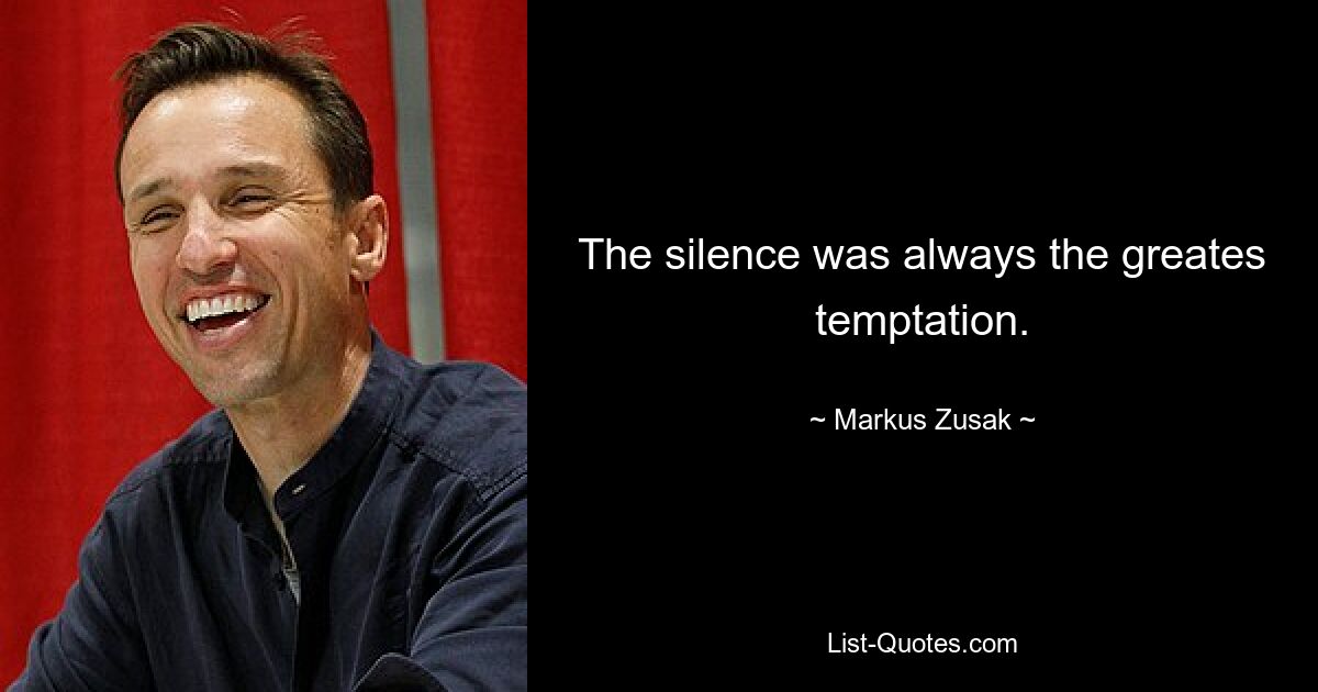 The silence was always the greates temptation. — © Markus Zusak