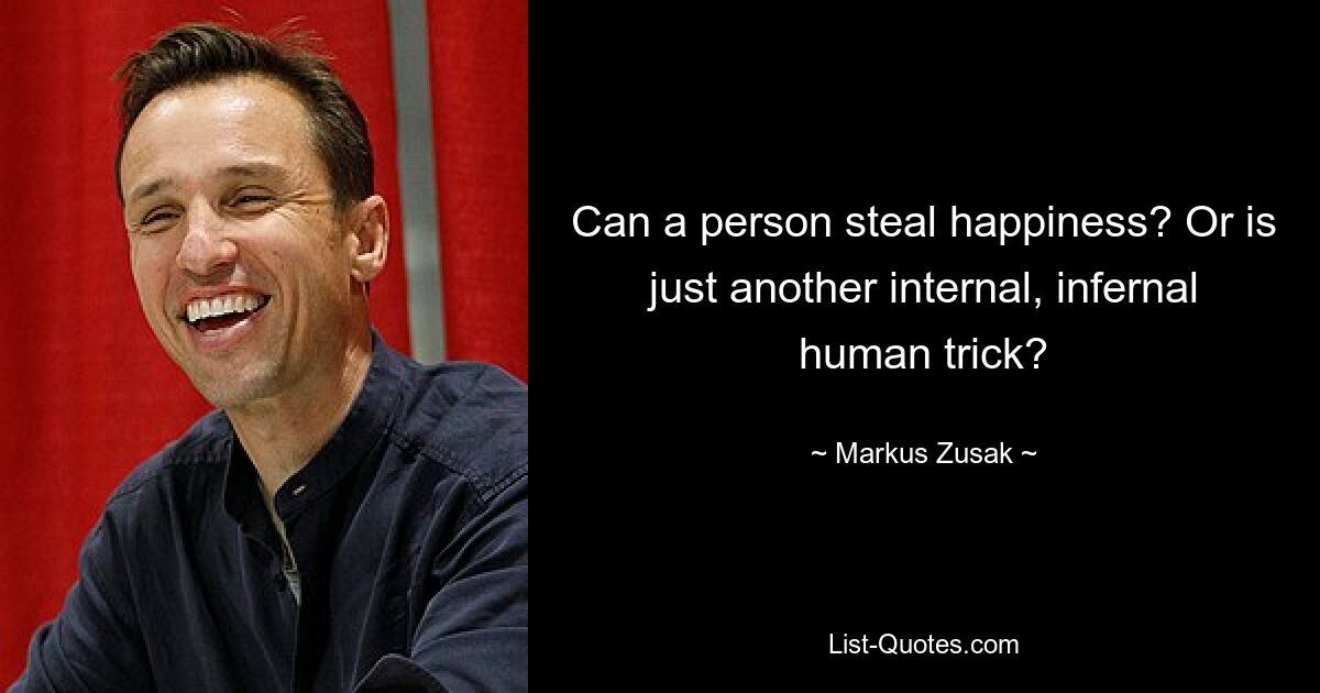 Can a person steal happiness? Or is just another internal, infernal human trick? — © Markus Zusak