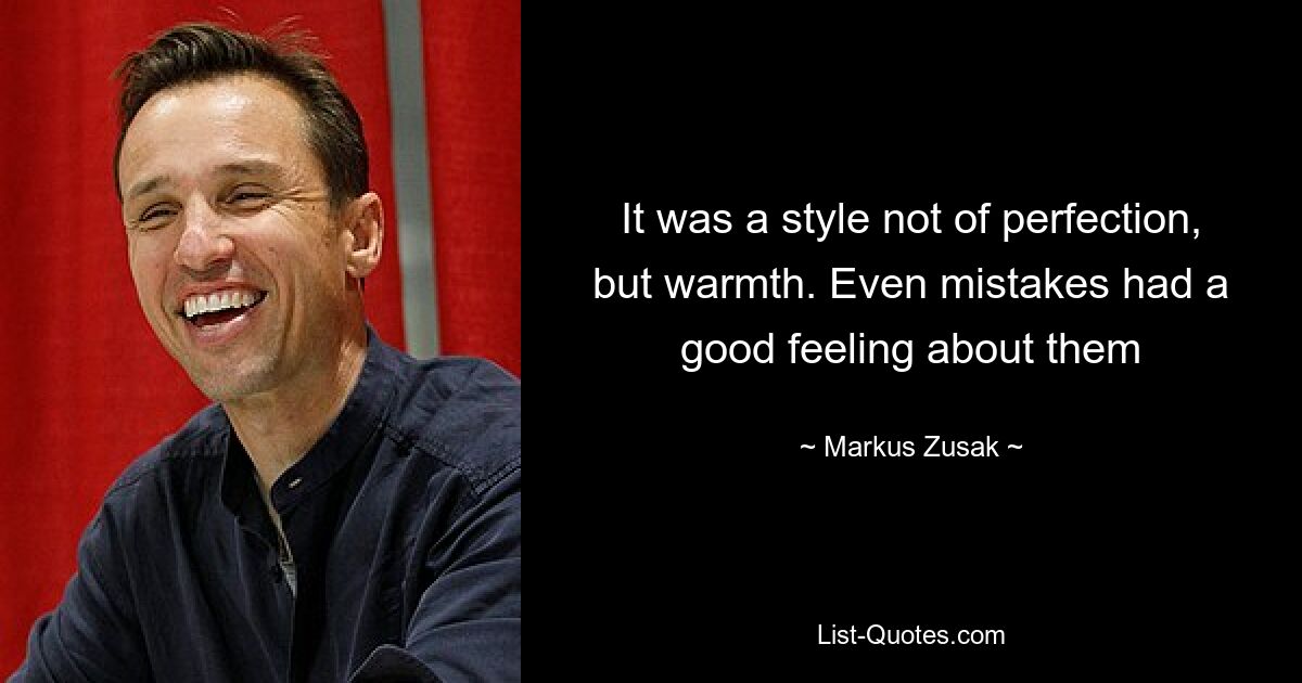 It was a style not of perfection, but warmth. Even mistakes had a good feeling about them — © Markus Zusak