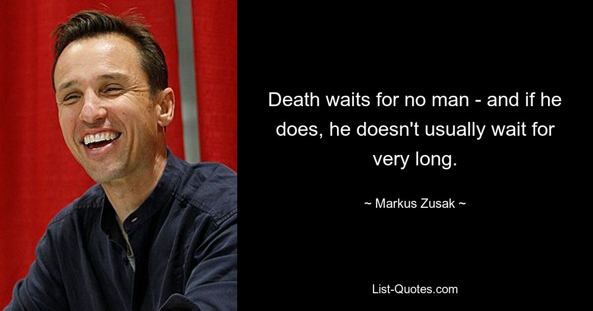 Death waits for no man - and if he does, he doesn't usually wait for very long. — © Markus Zusak