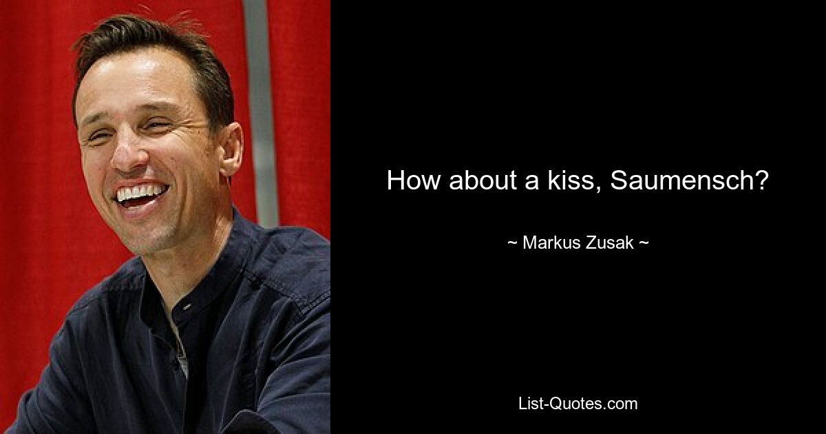 How about a kiss, Saumensch? — © Markus Zusak