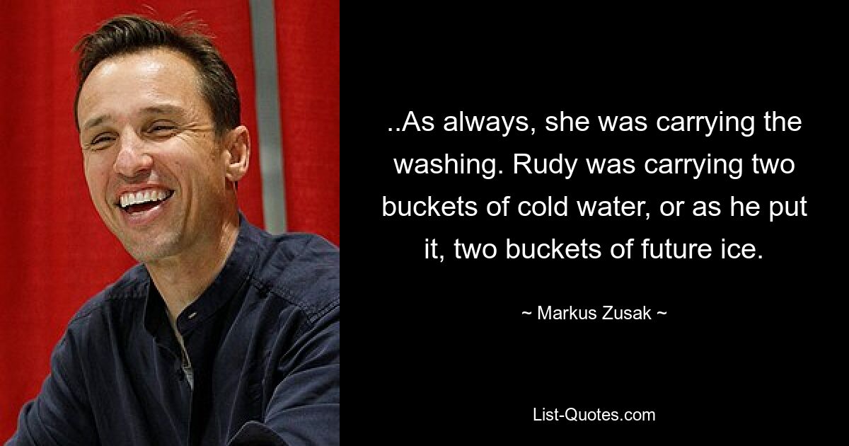 ...Как всегда, она несла белье. Руди нес два ведра холодной воды, или, как он выразился, два ведра будущего льда. — © Маркус Зусак 