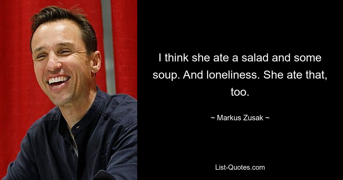 I think she ate a salad and some soup. And loneliness. She ate that, too. — © Markus Zusak