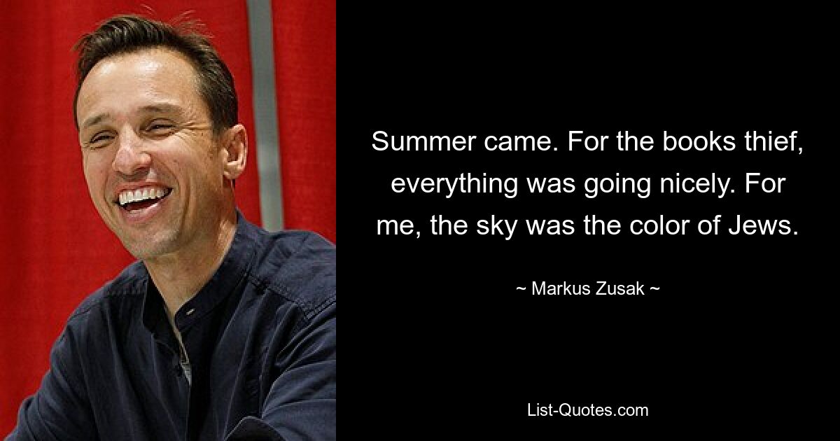 Summer came. For the books thief, everything was going nicely. For me, the sky was the color of Jews. — © Markus Zusak