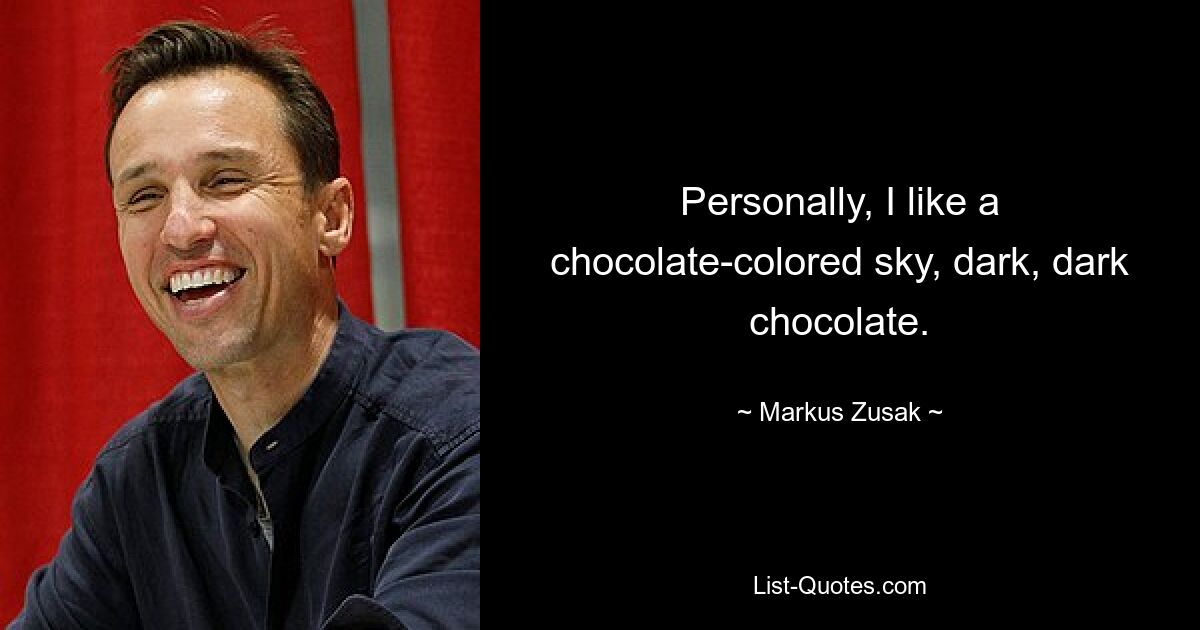 Personally, I like a chocolate-colored sky, dark, dark chocolate. — © Markus Zusak