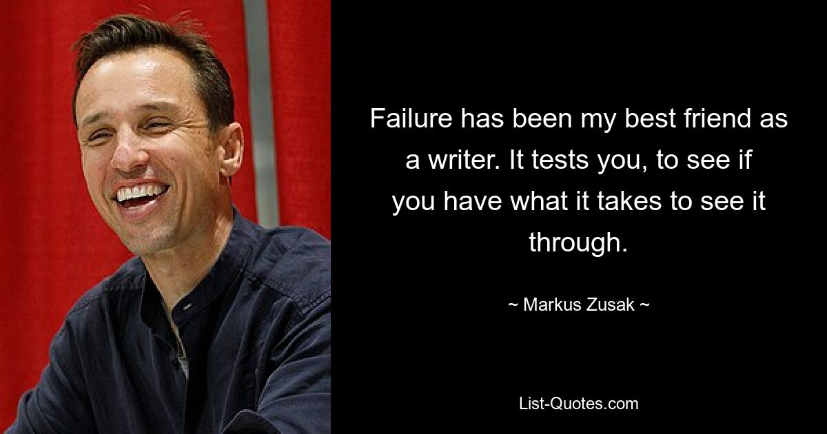 Failure has been my best friend as a writer. It tests you, to see if you have what it takes to see it through. — © Markus Zusak