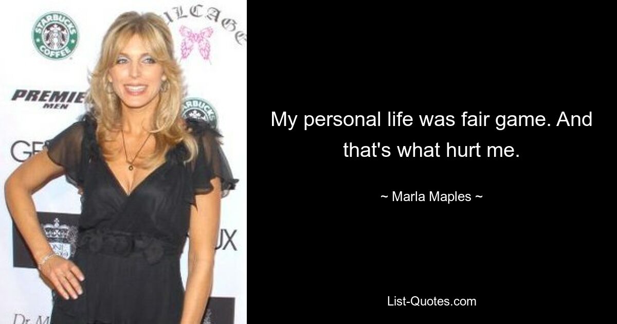 My personal life was fair game. And that's what hurt me. — © Marla Maples