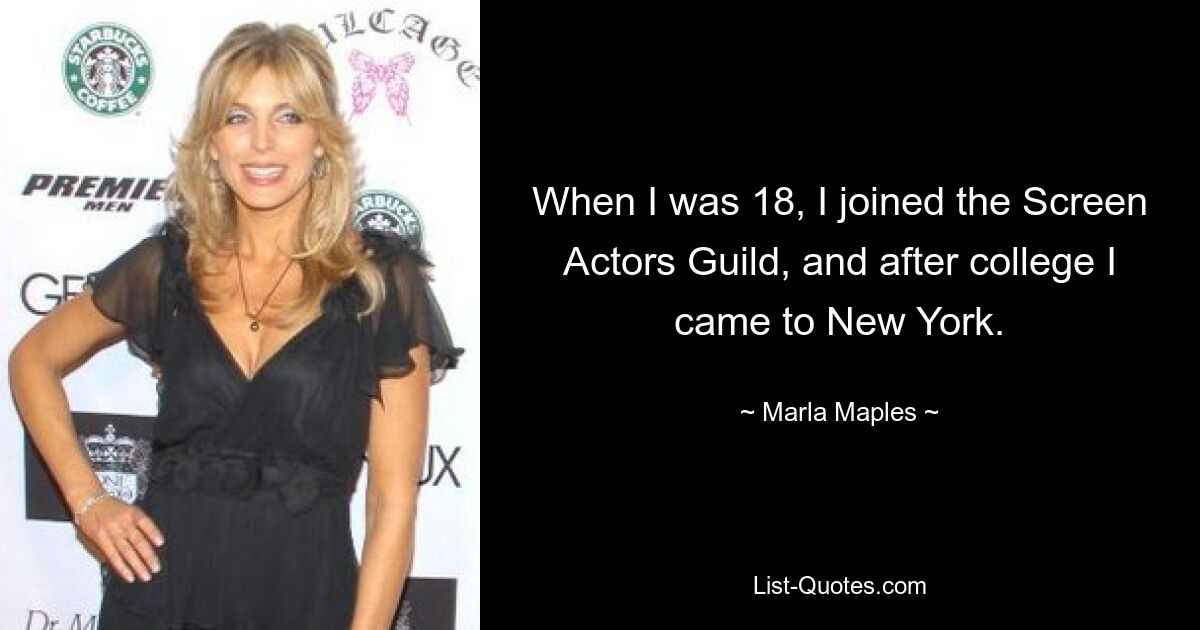 When I was 18, I joined the Screen Actors Guild, and after college I came to New York. — © Marla Maples