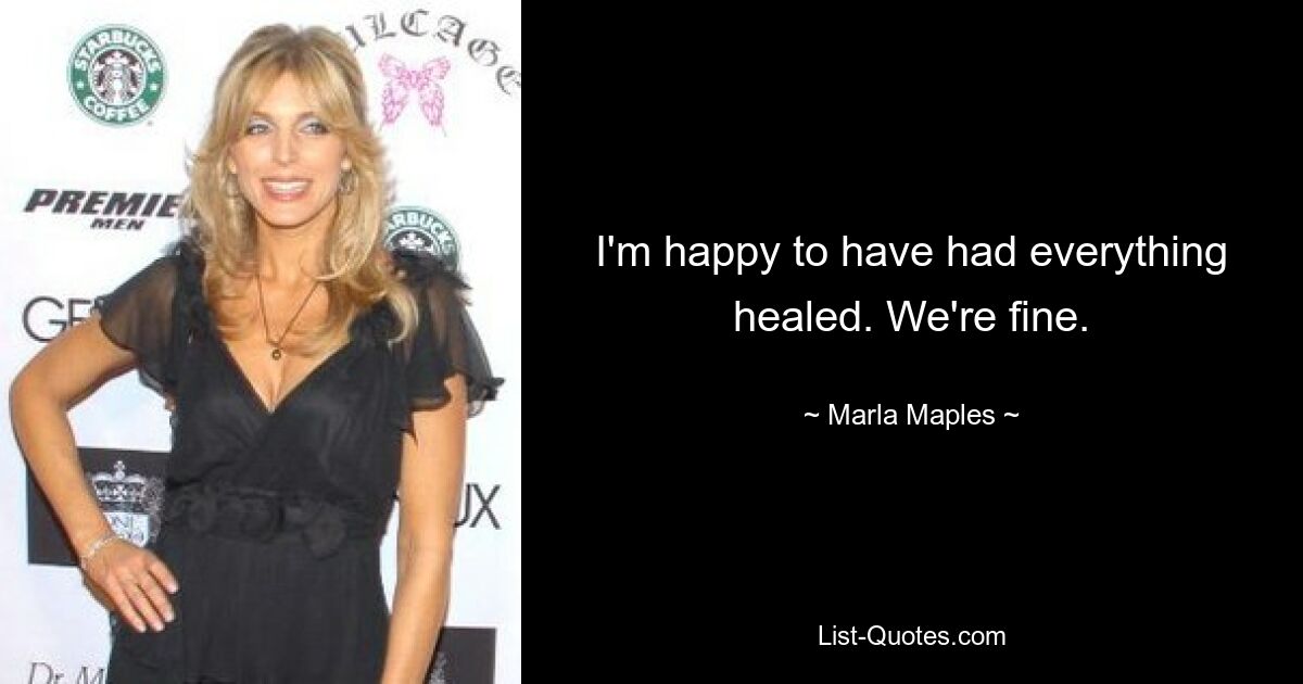 I'm happy to have had everything healed. We're fine. — © Marla Maples