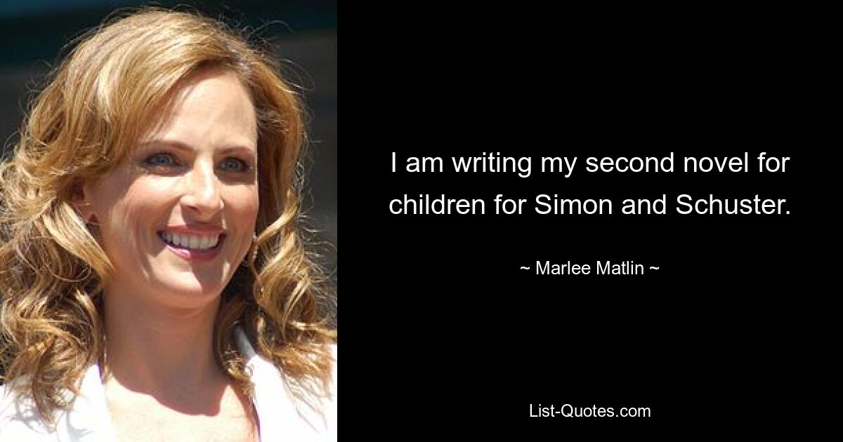 I am writing my second novel for children for Simon and Schuster. — © Marlee Matlin