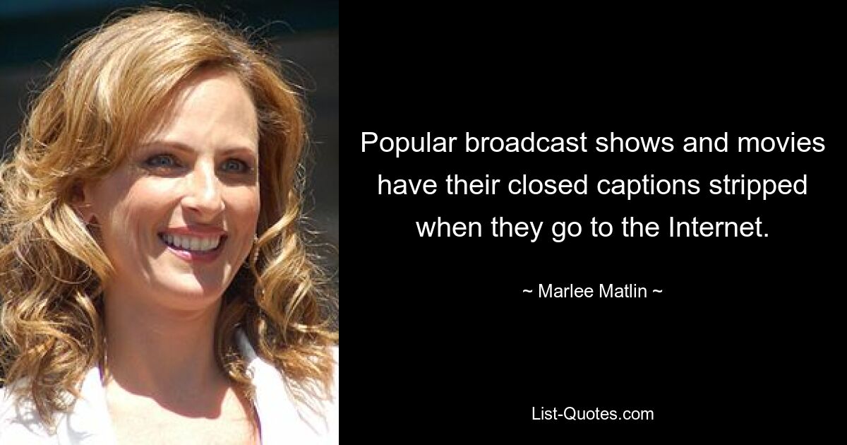 Popular broadcast shows and movies have their closed captions stripped when they go to the Internet. — © Marlee Matlin