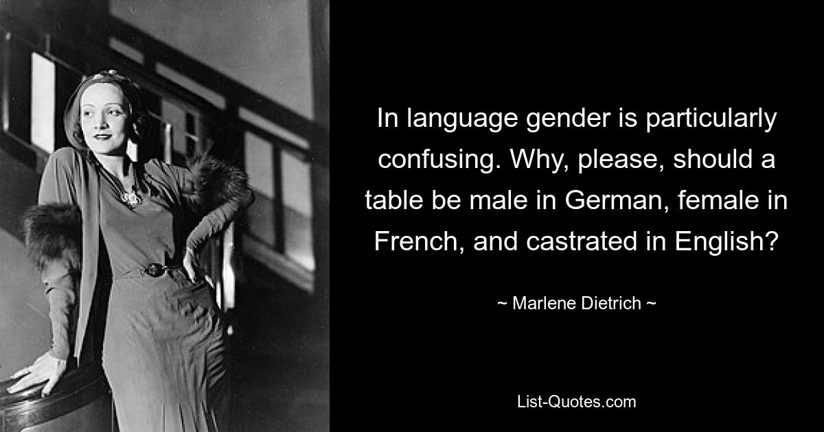 В языке гендер особенно сбивает с толку. Почему, пожалуйста, стол должен быть мужским по-немецки, женским по-французски и кастрированным по-английски? — © Марлен Дитрих