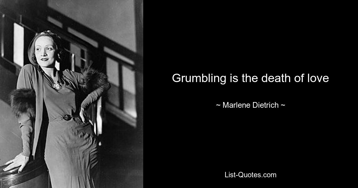 Grumbling is the death of love — © Marlene Dietrich