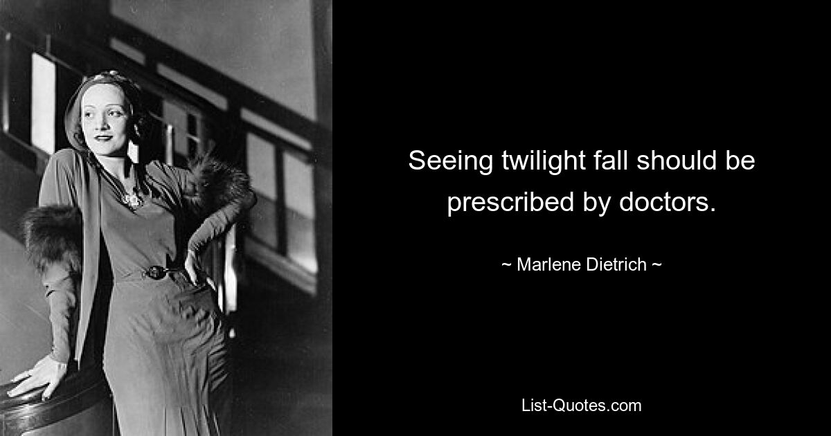 Seeing twilight fall should be prescribed by doctors. — © Marlene Dietrich