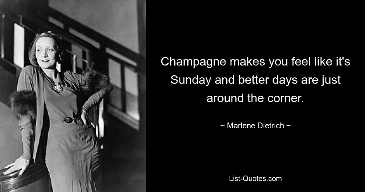 Champagne makes you feel like it's Sunday and better days are just around the corner. — © Marlene Dietrich