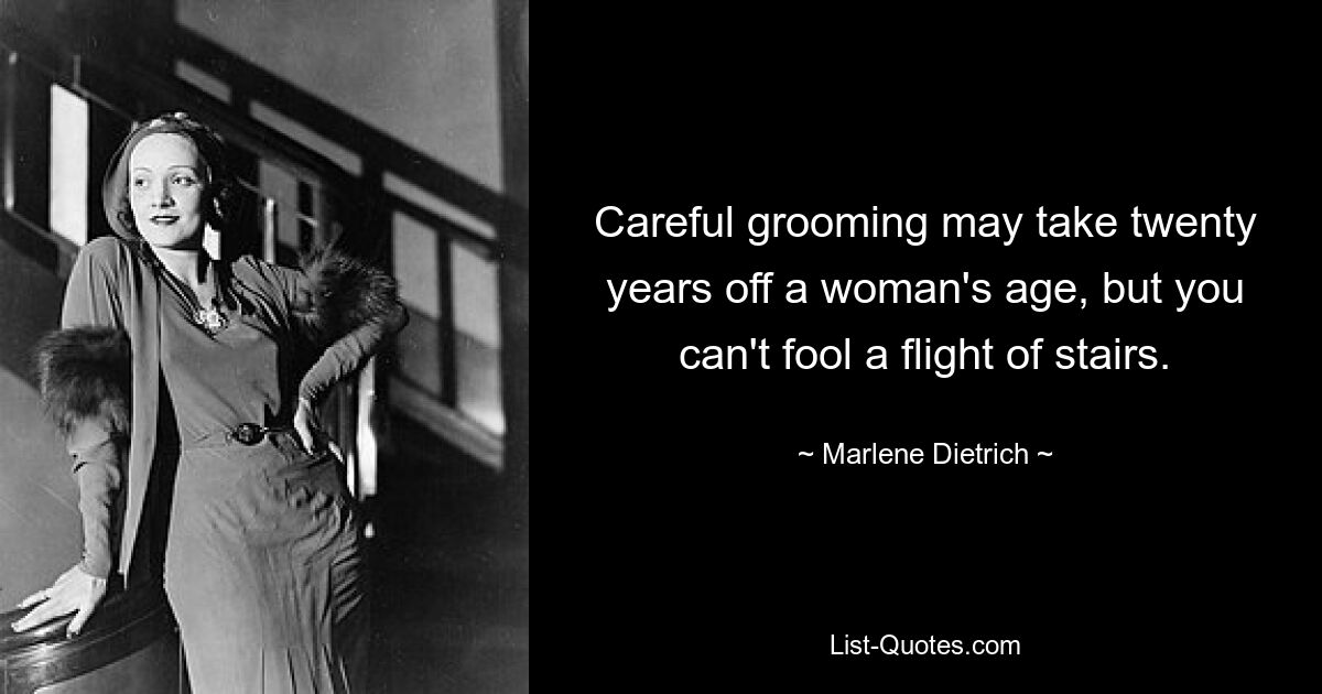 Careful grooming may take twenty years off a woman's age, but you can't fool a flight of stairs. — © Marlene Dietrich