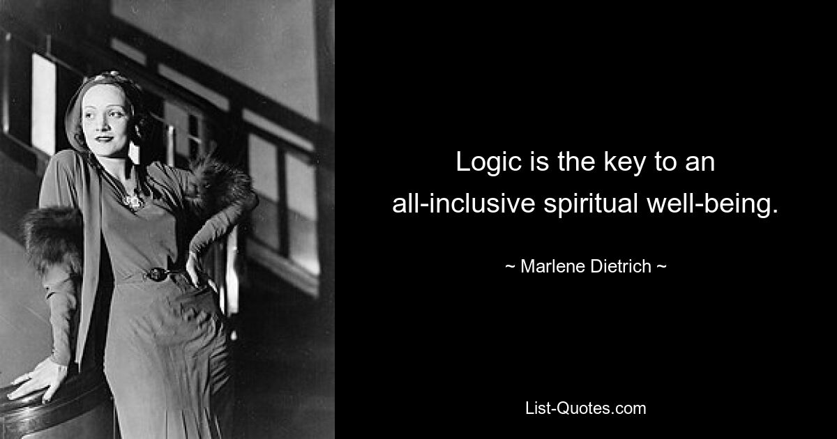 Logic is the key to an all-inclusive spiritual well-being. — © Marlene Dietrich