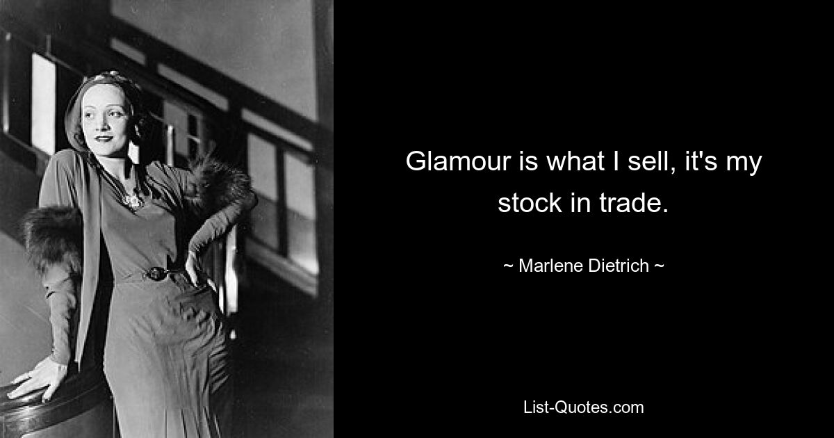 Glamour is what I sell, it's my stock in trade. — © Marlene Dietrich