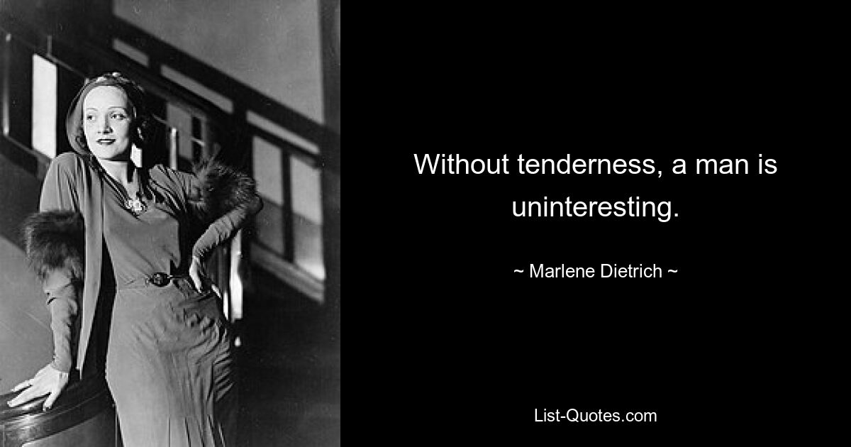 Without tenderness, a man is uninteresting. — © Marlene Dietrich