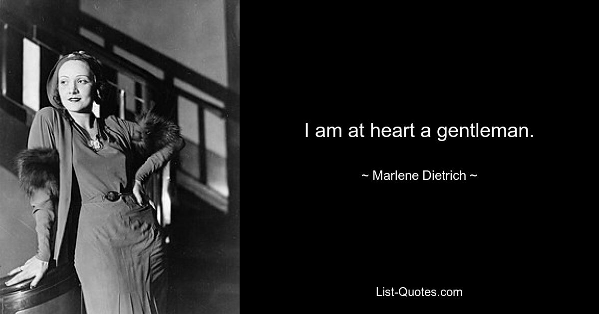 I am at heart a gentleman. — © Marlene Dietrich